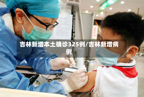 吉林新增本土确诊325例/吉林新增病例