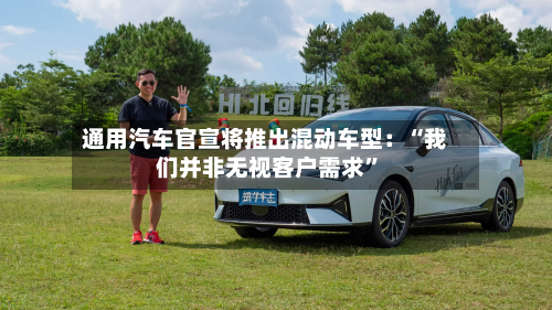 通用汽车官宣将推出混动车型：“我们并非无视客户需求	”-第2张图片