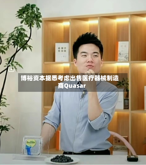 博裕资本据悉考虑出售医疗器械制造商Quasar