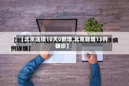 【北京连续10天0新增,北京新增13例确诊】