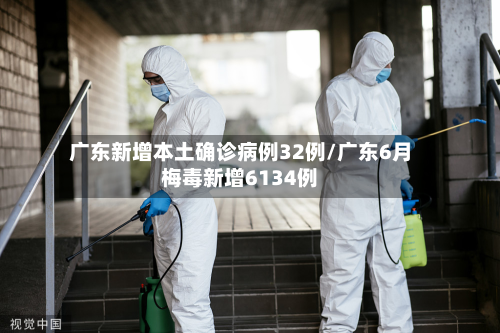 广东新增本土确诊病例32例/广东6月梅毒新增6134例-第2张图片