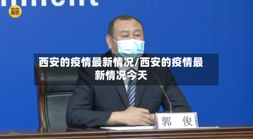 西安的疫情最新情况/西安的疫情最新情况今天