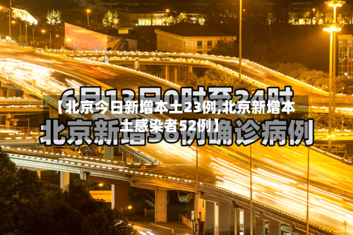 【北京今日新增本土23例,北京新增本土感染者52例】