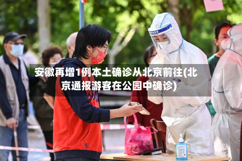 安徽再增1例本土确诊从北京前往(北京通报游客在公园中确诊)