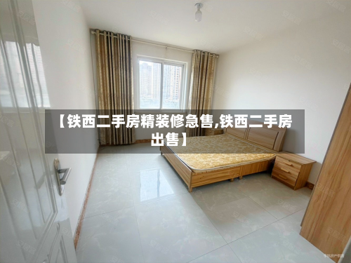 【铁西二手房精装修急售,铁西二手房出售】