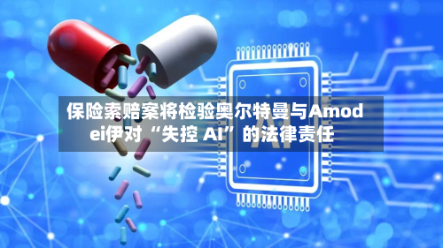 保险索赔案将检验奥尔特曼与Amodei伊对 “失控 AI” 的法律责任-第3张图片