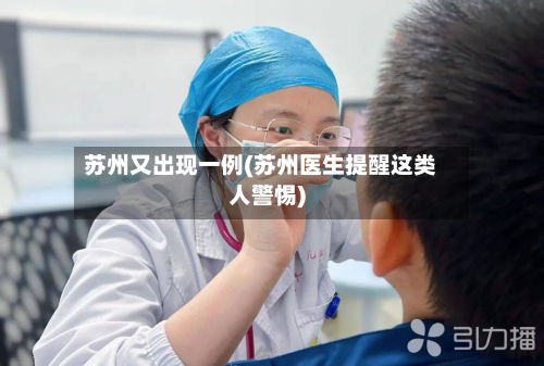 苏州又出现一例(苏州医生提醒这类人警惕)-第2张图片