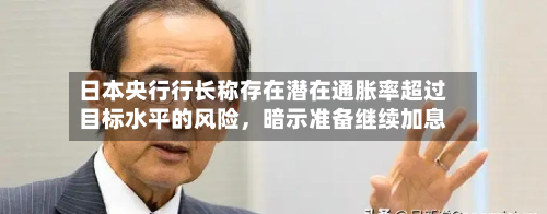 日本央行行长称存在潜在通胀率超过目标水平的风险	，暗示准备继续加息-第3张图片
