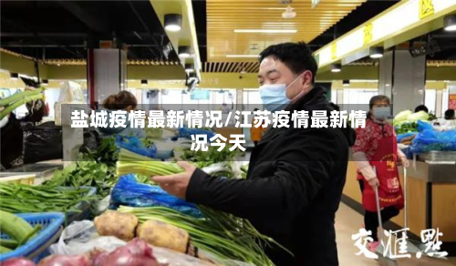 盐城疫情最新情况/江苏疫情最新情况今天-第2张图片