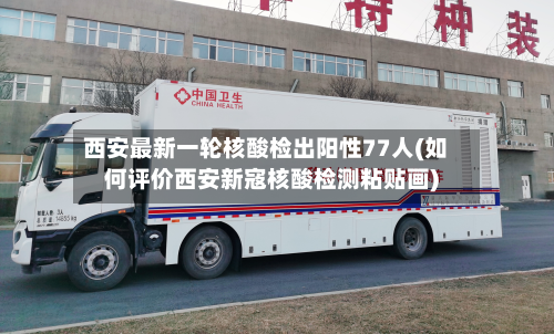 西安最新一轮核酸检出阳性77人(如何评价西安新寇核酸检测粘贴画)