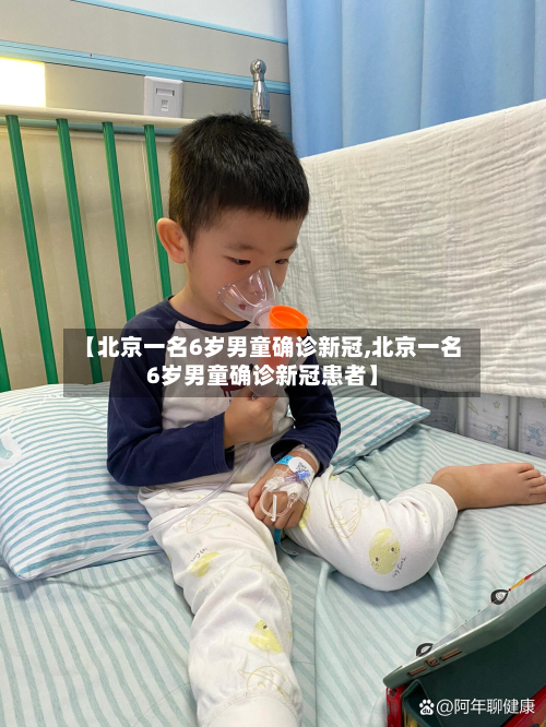 【北京一名6岁男童确诊新冠,北京一名6岁男童确诊新冠患者】-第2张图片