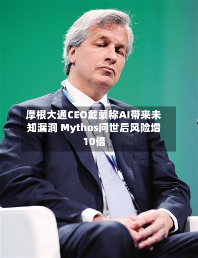 摩根大通CEO戴蒙称AI带来未知漏洞 Mythos问世后风险增10倍