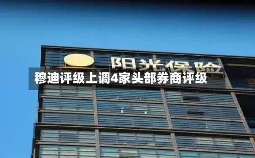 穆迪评级上调4家头部券商评级