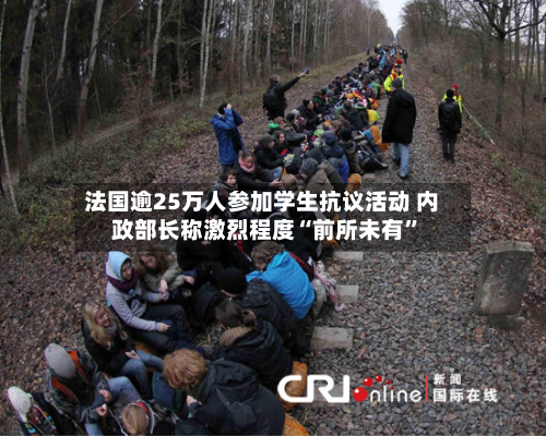 法国逾25万人参加学生抗议活动 内政部长称激烈程度“前所未有”