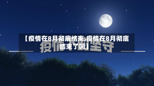 【疫情在8月彻底结束,疫情在8月彻底结束了吗】-第2张图片