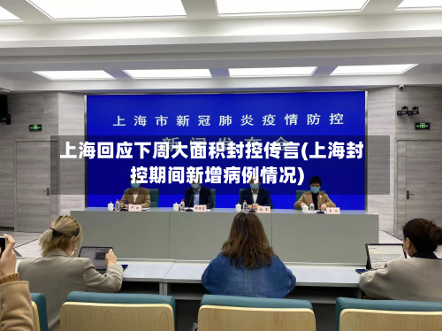上海回应下周大面积封控传言(上海封控期间新增病例情况)