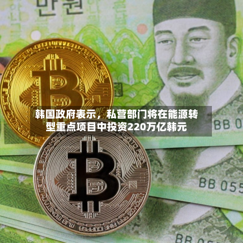 韩国政府表示，私营部门将在能源转型重点项目中投资220万亿韩元-第2张图片