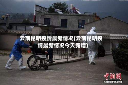 云南昆明疫情最新情况(云南昆明疫情最新情况今天新增)