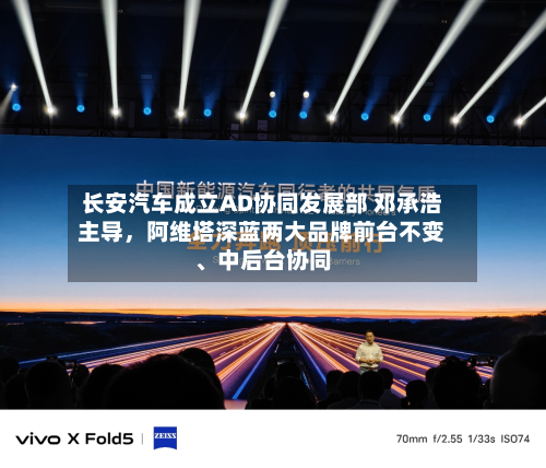 长安汽车成立AD协同发展部 邓承浩主导	，阿维塔深蓝两大品牌前台不变、中后台协同-第1张图片