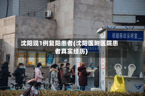 沈阳现1例复阳患者(沈阳医附医院患者真实经历)-第3张图片