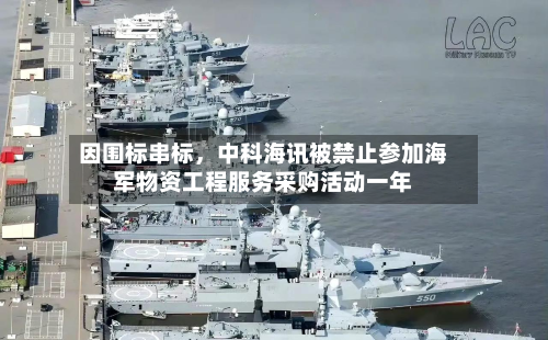 因围标串标，中科海讯被禁止参加海军物资工程服务采购活动一年-第3张图片