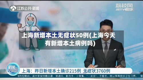 上海新增本土无症状50例(上海今天有新增本土病例吗)