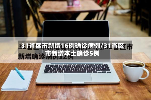 31省区市新增16例确诊病例/31省区市新增本土确诊5例-第2张图片