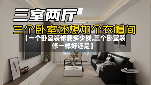 【一个卧室装修要多少钱,三个卧室装修一样好还是】