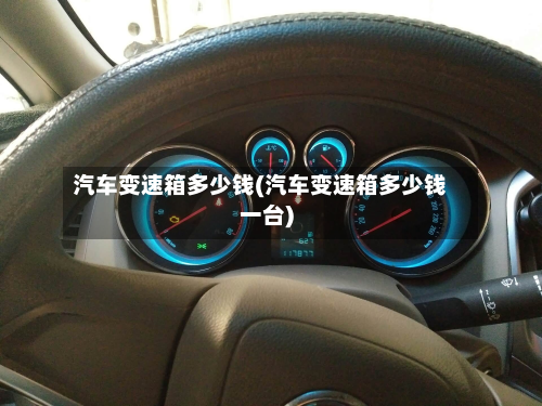 汽车变速箱多少钱(汽车变速箱多少钱一台)