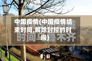 中国疫情(中国疫情结束时间,解除封控的时间)
