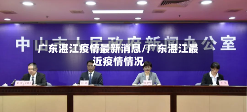 广东湛江疫情最新消息/广东湛江最近疫情情况