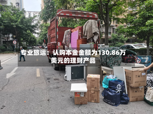 专业旅运：认购本金金额为130.86万美元的理财产品-第1张图片
