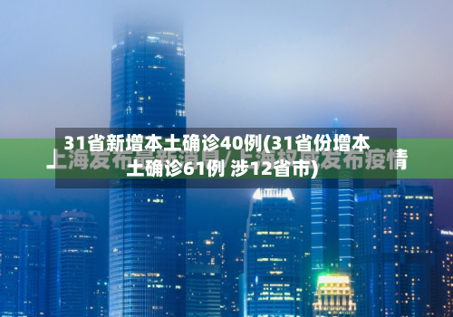 31省新增本土确诊40例(31省份增本土确诊61例 涉12省市)
