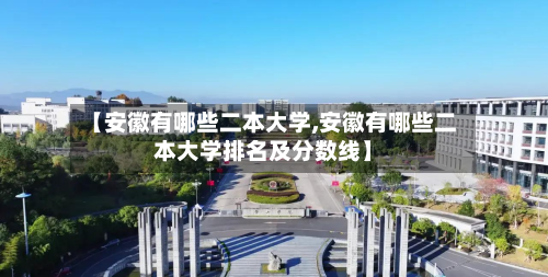 【安徽有哪些二本大学,安徽有哪些二本大学排名及分数线】-第3张图片
