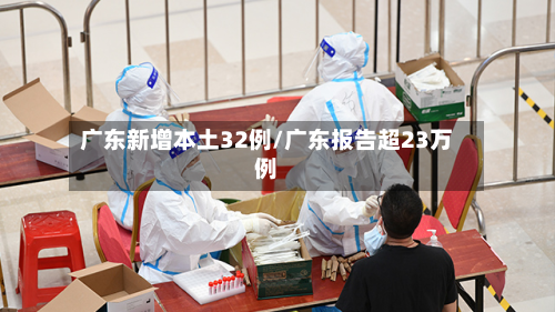 广东新增本土32例/广东报告超23万例