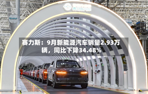 赛力斯：9月新能源汽车销量2.93万辆，同比下降34.48%-第1张图片