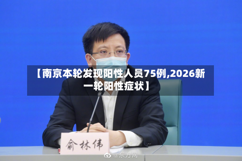 【南京本轮发现阳性人员75例,2026新一轮阳性症状】-第2张图片
