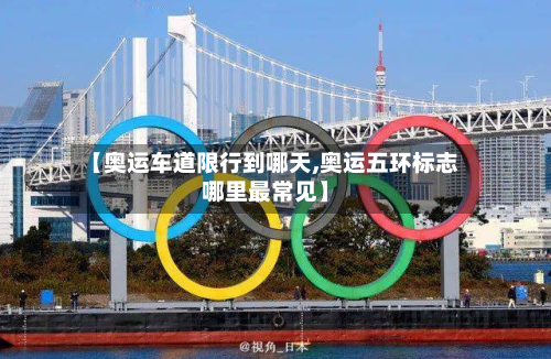 【奥运车道限行到哪天,奥运五环标志哪里最常见】-第2张图片