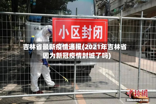 吉林省最新疫情通报(2021年吉林省因为新冠疫情封城了吗)
