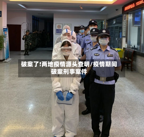 破案了!两地疫情源头查明/疫情期间破案刑事案件-第3张图片