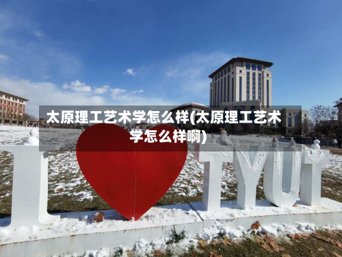 太原理工艺术学怎么样(太原理工艺术学怎么样啊)-第3张图片