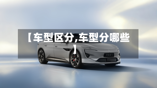 【车型区分,车型分哪些】-第2张图片