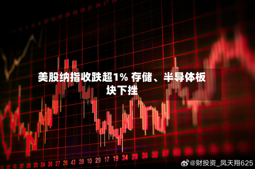 美股纳指收跌超1% 存储、半导体板块下挫