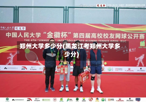 郑州大学多少分(黑龙江考郑州大学多少分)
