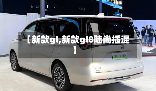【新款gl,新款gl8陆尚插混】