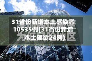 31省份新增本土感染者10535例(31省份新增本土确诊24例)
